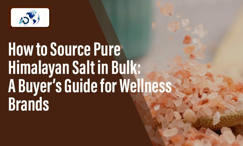 How to Source Pure Himalayan Salt in Bulk: A Buyer’s Guide for Wellness Brands